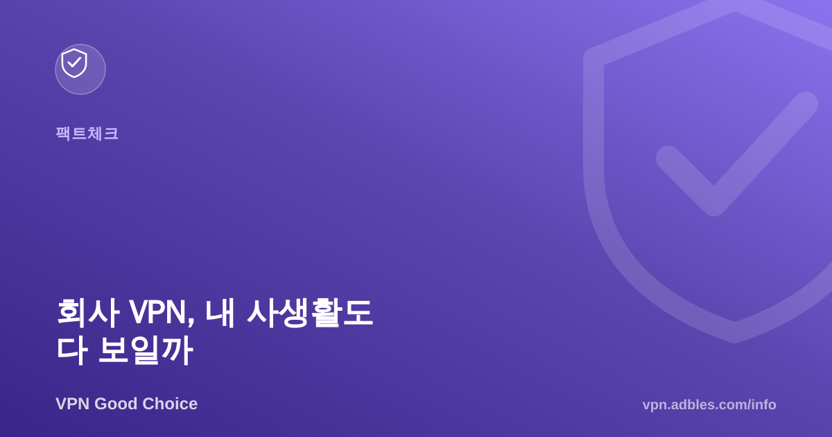 재택근무 회사 VPN 켜면 내 개인 활동도 다 보이나요? (팩트체크)